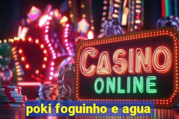 poki foguinho e agua