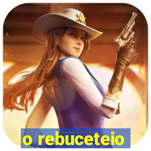 o rebuceteio