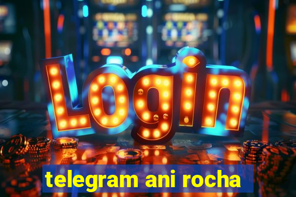 telegram ani rocha