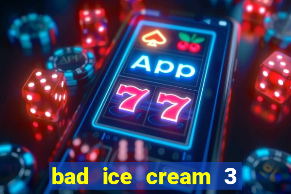 bad ice cream 3 no jogos 360