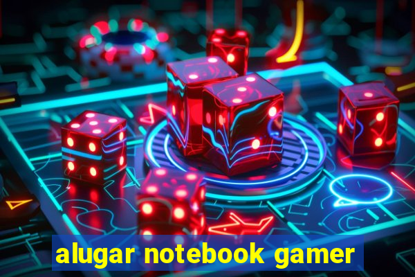 alugar notebook gamer