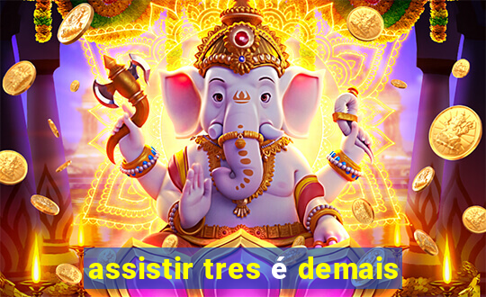 assistir tres é demais
