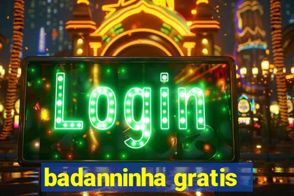 badanninha gratis