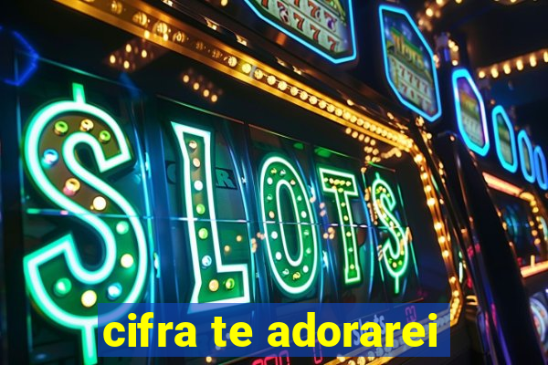 cifra te adorarei