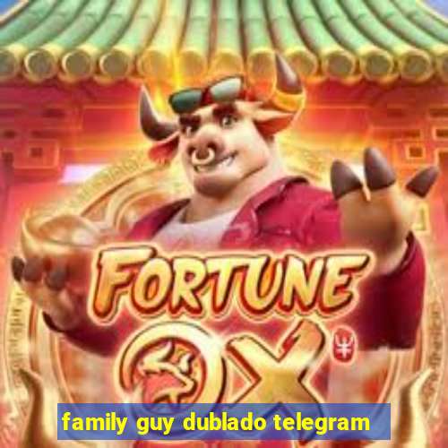 family guy dublado telegram