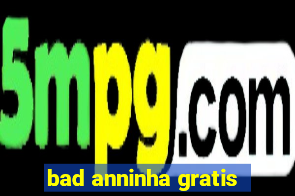 bad anninha gratis
