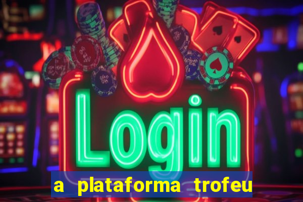 a plataforma trofeu bet é confiável