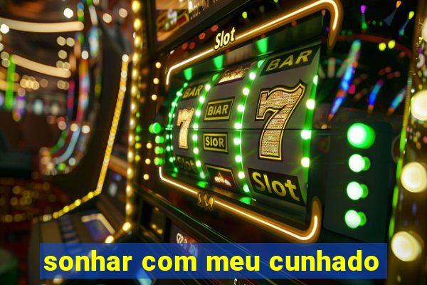 sonhar com meu cunhado