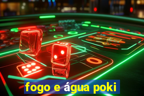 fogo e água poki