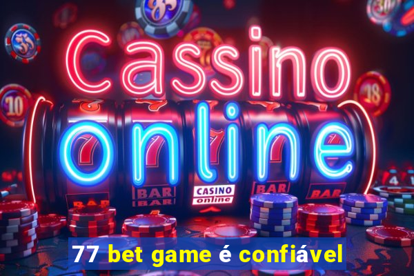 77 bet game é confiável