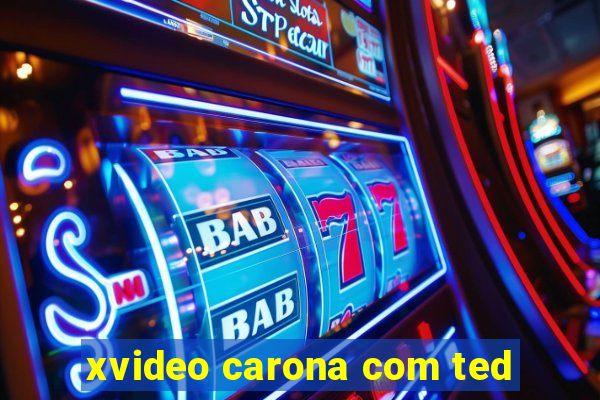 xvideo carona com ted