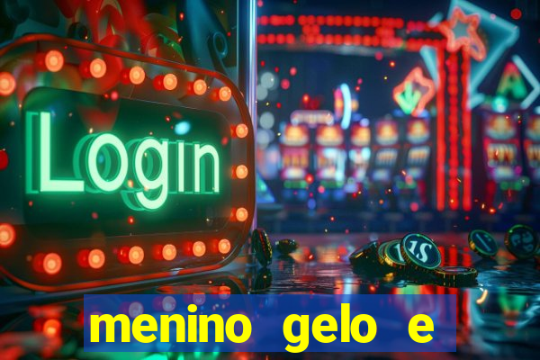 menino gelo e menina lava 360