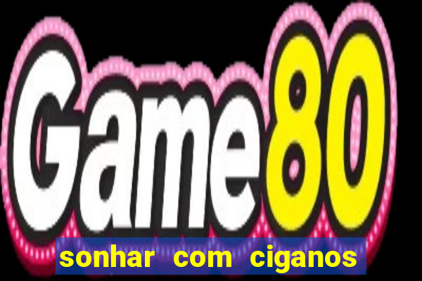 sonhar com ciganos jogo do bicho
