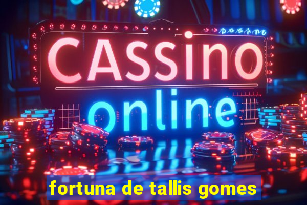 fortuna de tallis gomes