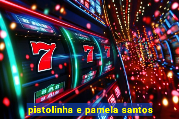 pistolinha e pamela santos