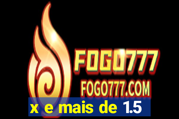 x e mais de 1.5