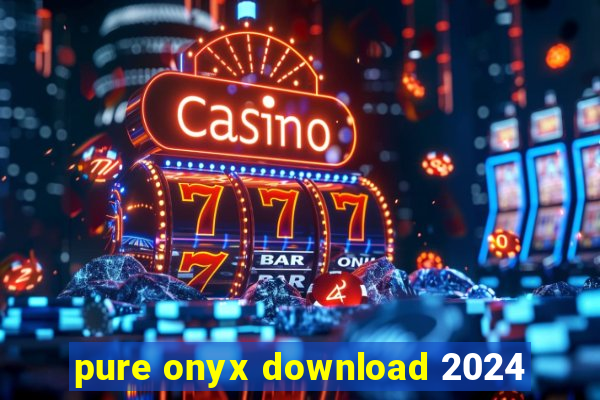 pure onyx download 2024