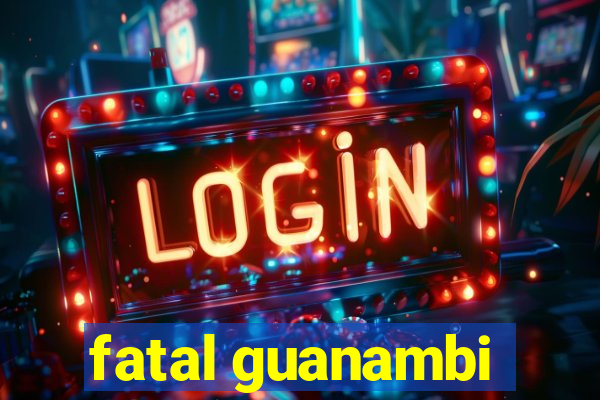 fatal guanambi