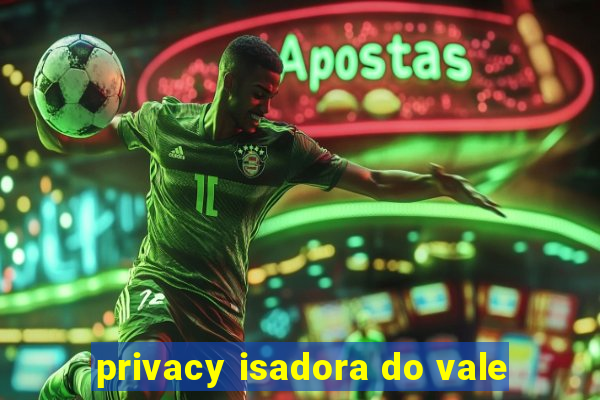 privacy isadora do vale