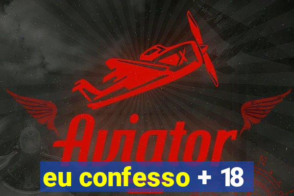 eu confesso + 18