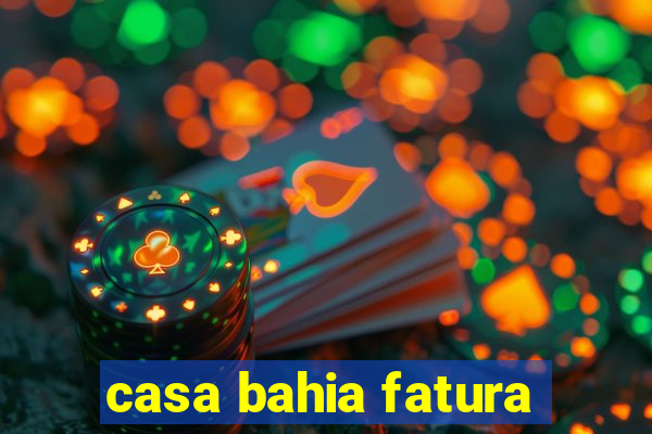 casa bahia fatura