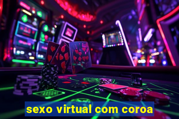 sexo virtual com coroa