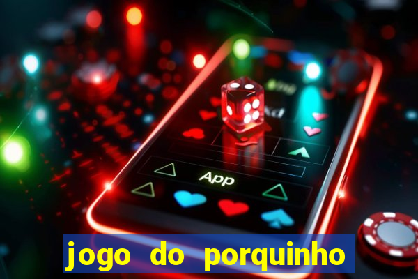 jogo do porquinho que ganha dinheiro
