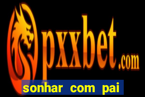 sonhar com pai jogo do bicho