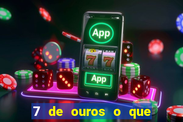 7 de ouros o que ele sente por mim