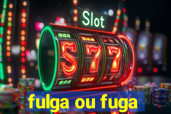 fulga ou fuga