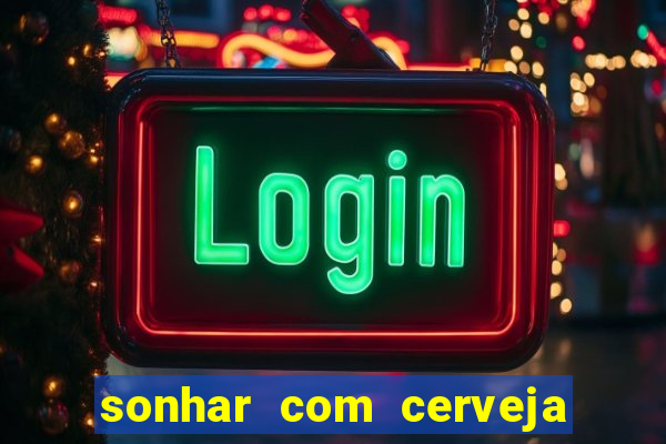 sonhar com cerveja no jogo do bicho
