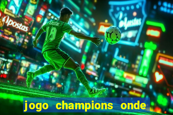jogo champions onde vai passar