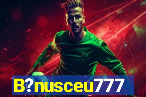 B?nusceu777