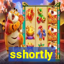 sshortly