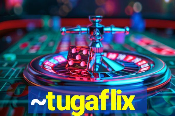 ~tugaflix
